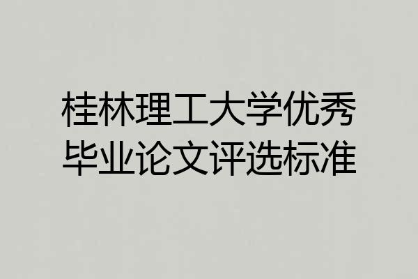 桂林理工大学优秀毕业论文评选标准