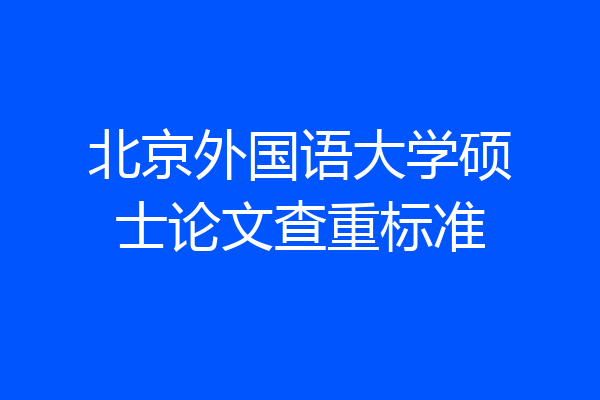 北京外国语大学硕士论文查重标准