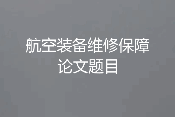 航空装备维修保障论文题目