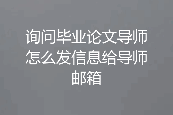 询问毕业论文导师怎么发信息给导师邮箱