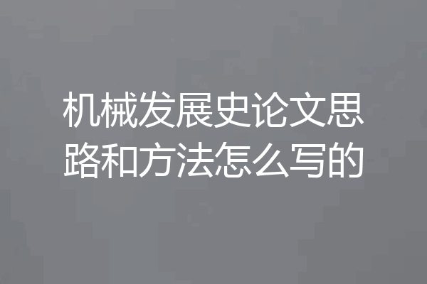 机械发展史论文思路和方法怎么写的