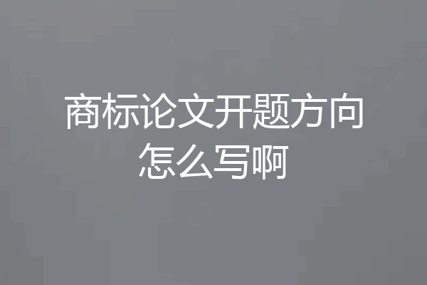 商标论文开题方向怎么写啊