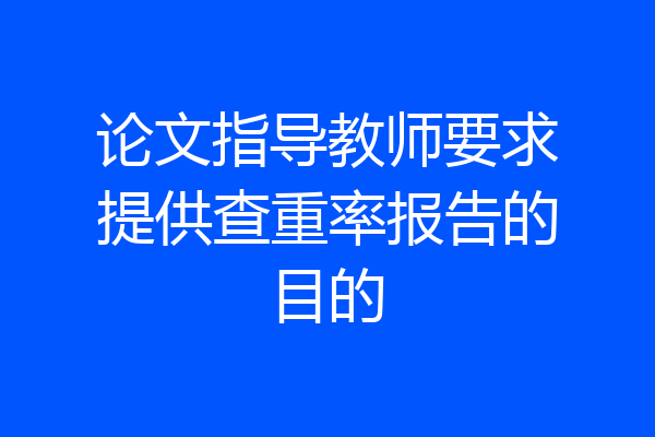 论文指导教师要求提供查重率报告的目的