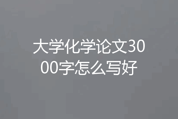 大学化学论文3000字怎么写好