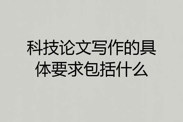 科技论文写作的具体要求包括什么