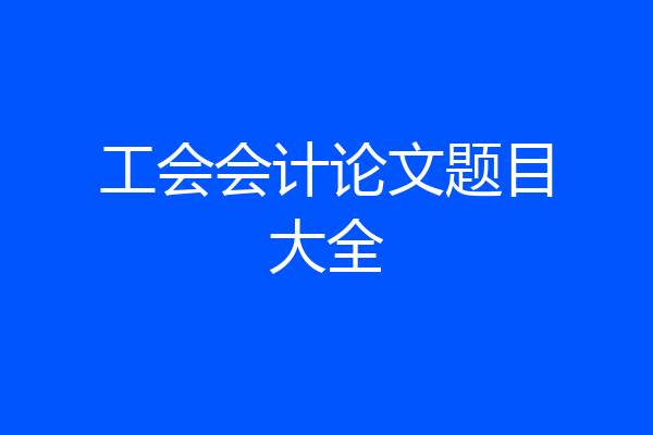 工会会计论文题目大全