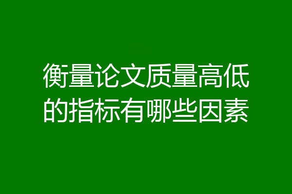衡量论文质量高低的指标有哪些因素