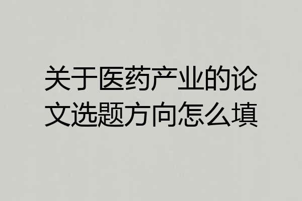 关于医药产业的论文选题方向怎么填