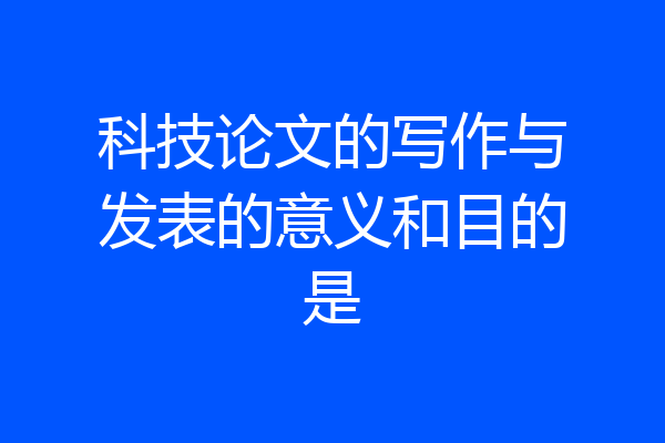 科技论文的写作与发表的意义和目的是