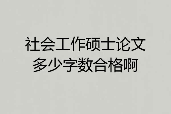 社会工作硕士论文多少字数合格啊