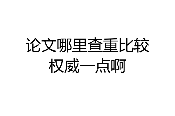 论文哪里查重比较权威一点啊