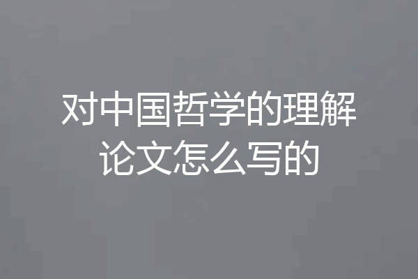 对中国哲学的理解论文怎么写的