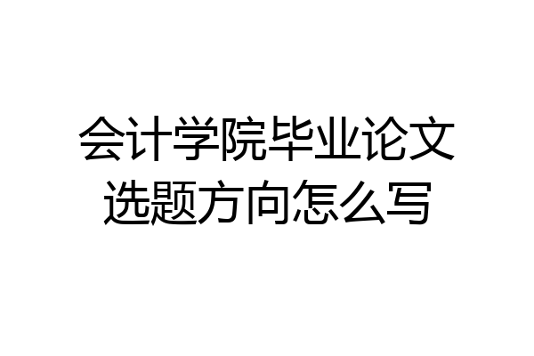 会计学院毕业论文选题方向怎么写