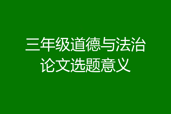三年级道德与法治论文选题意义