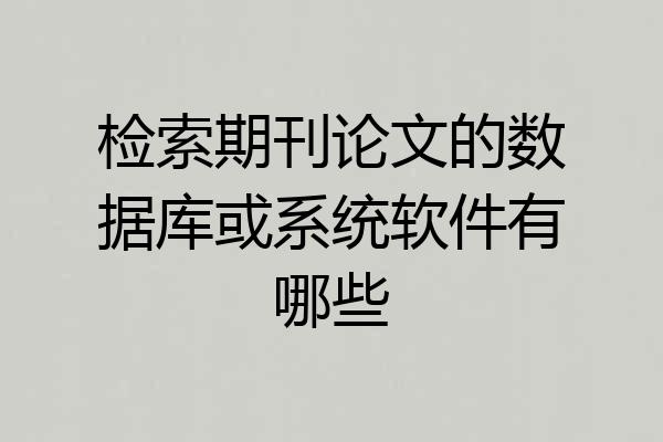 检索期刊论文的数据库或系统软件有哪些