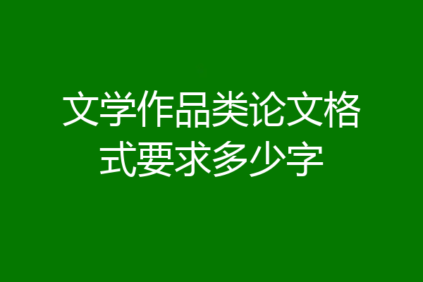 文学作品类论文格式要求多少字