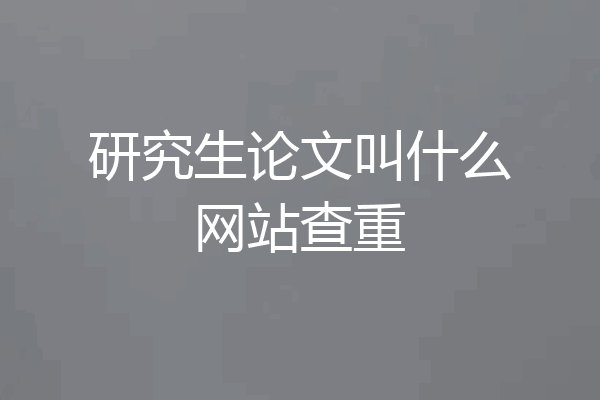 研究生论文叫什么网站查重