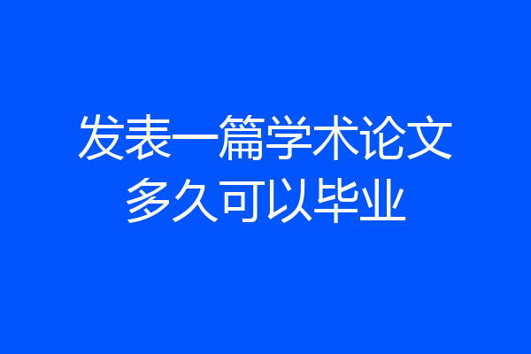 发表一篇学术论文多久可以毕业
