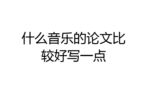 什么音乐的论文比较好写一点