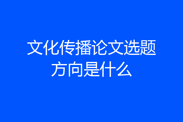 文化传播论文选题方向是什么