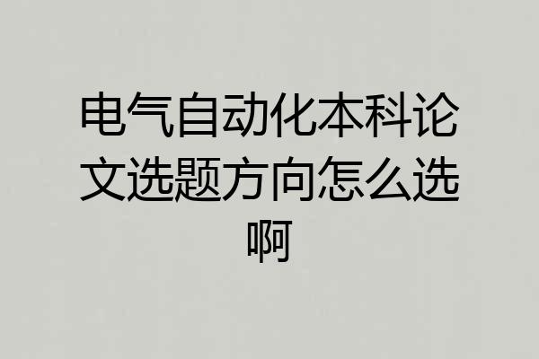 电气自动化本科论文选题方向怎么选啊