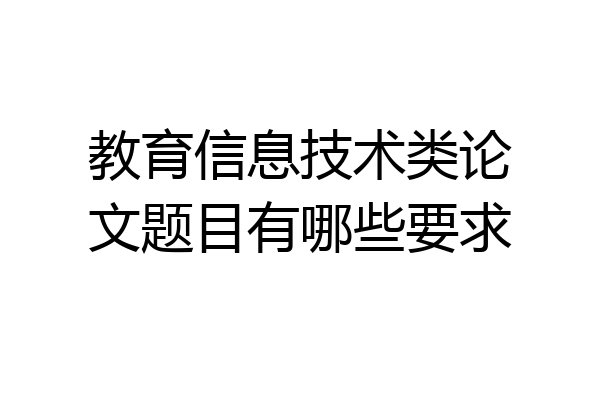 教育信息技术类论文题目有哪些要求