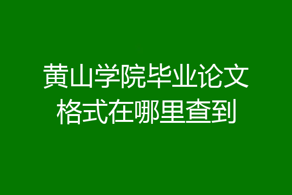 黄山学院毕业论文格式在哪里查到