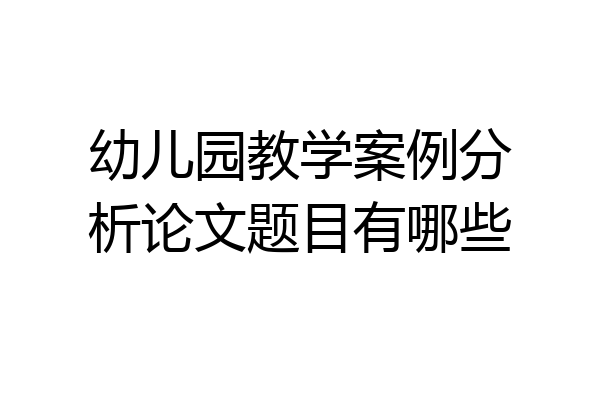 幼儿园教学案例分析论文题目有哪些