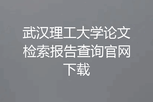 武汉理工大学论文检索报告查询官网下载