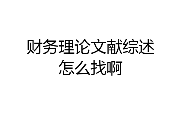 财务理论文献综述怎么找啊
