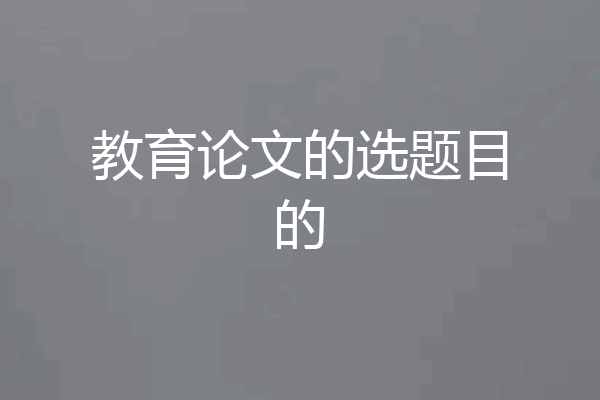 教育论文的选题目的