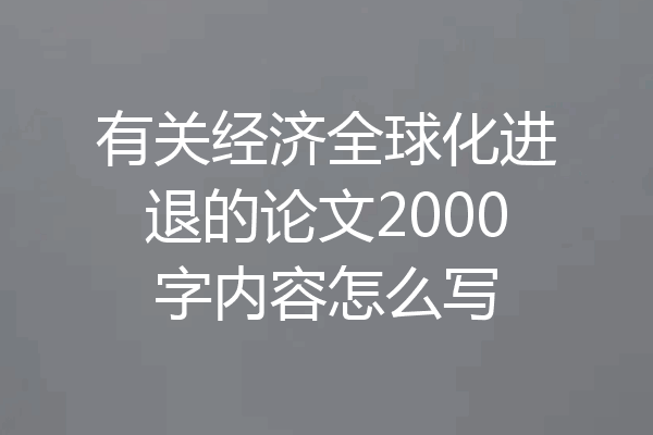 有关经济全球化进退的论文2000字内容怎么写