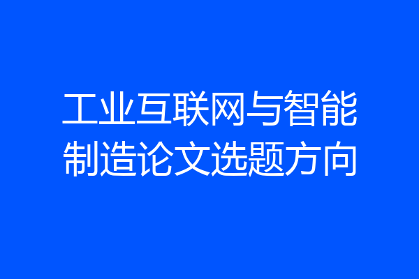 工业互联网与智能制造论文选题方向