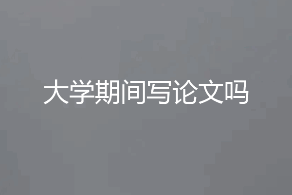 大学期间写论文吗
