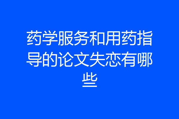 药学服务和用药指导的论文失恋有哪些