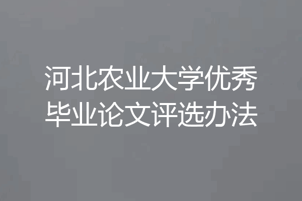河北农业大学优秀毕业论文评选办法