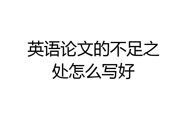 英语论文的不足之处怎么写好