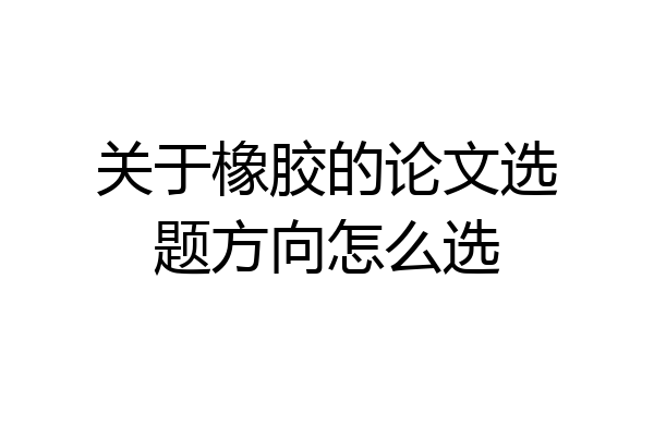关于橡胶的论文选题方向怎么选