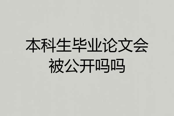 本科生毕业论文会被公开吗吗