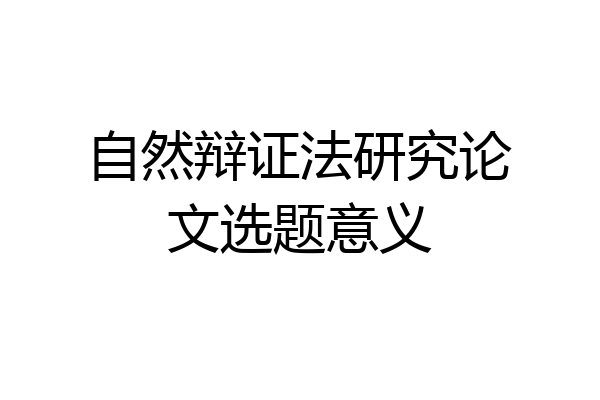 自然辩证法研究论文选题意义
