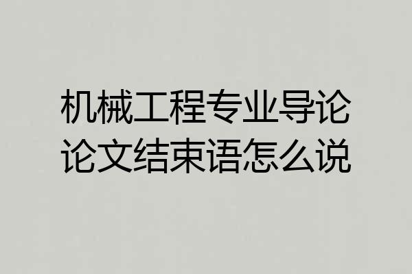 机械工程专业导论论文结束语怎么说