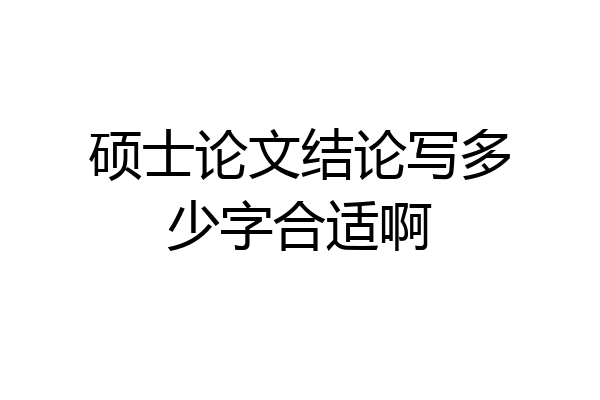 硕士论文结论写多少字合适啊
