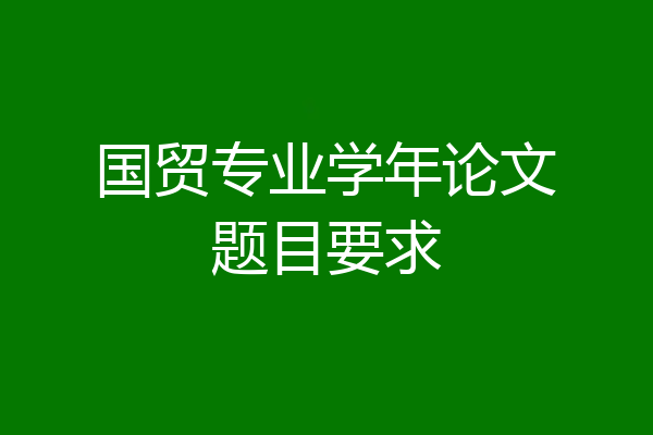 国贸专业学年论文题目要求