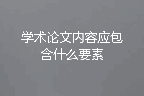 学术论文内容应包含什么要素
