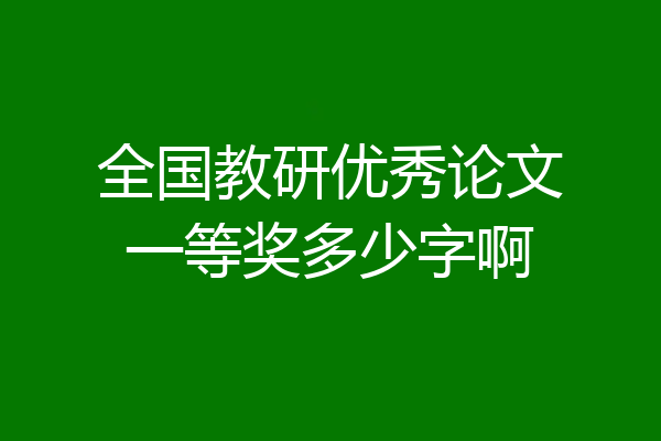 全国教研优秀论文一等奖多少字啊