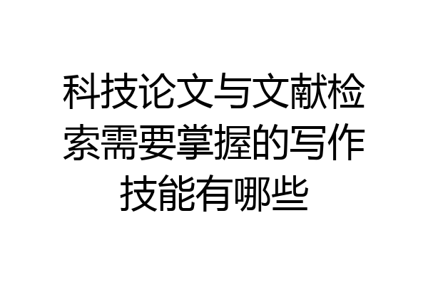 科技论文与文献检索需要掌握的写作技能有哪些