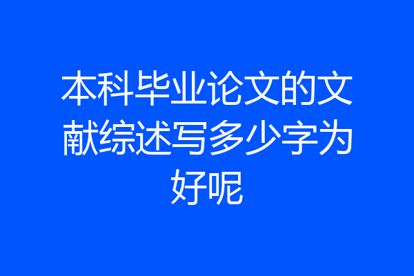 本科毕业论文的文献综述写多少字为好呢