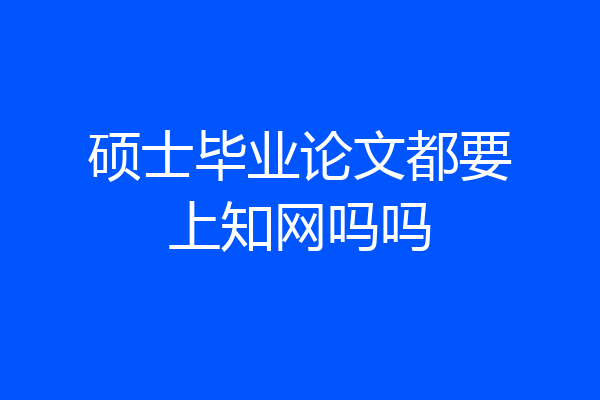 硕士毕业论文都要上知网吗吗