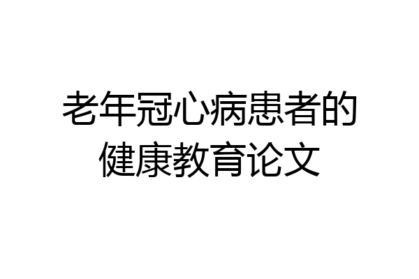 老年冠心病患者的健康教育论文