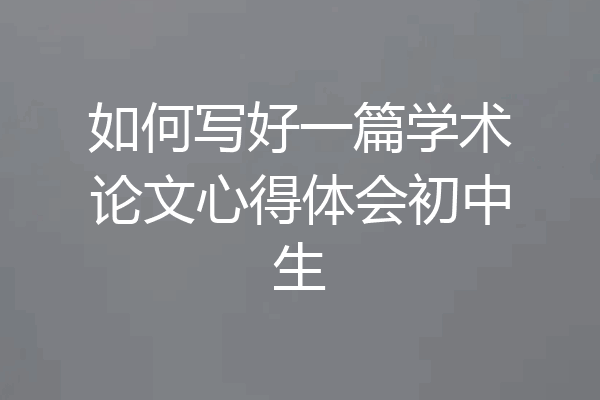 如何写好一篇学术论文心得体会初中生